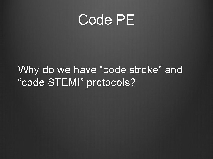 Code PE Why do we have “code stroke” and “code STEMI” protocols? 