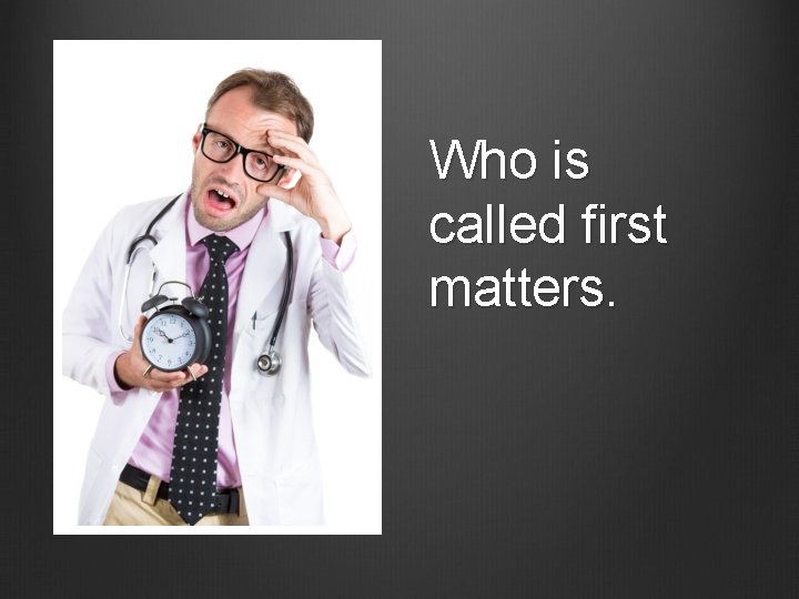 Who is called first matters. 