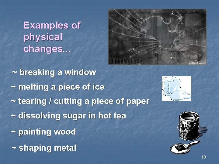 Examples of physical changes. . . ~ breaking a window ~ melting a piece