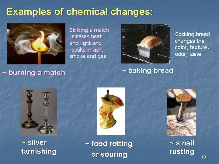 Examples of chemical changes: Striking a match releases heat and light and results in