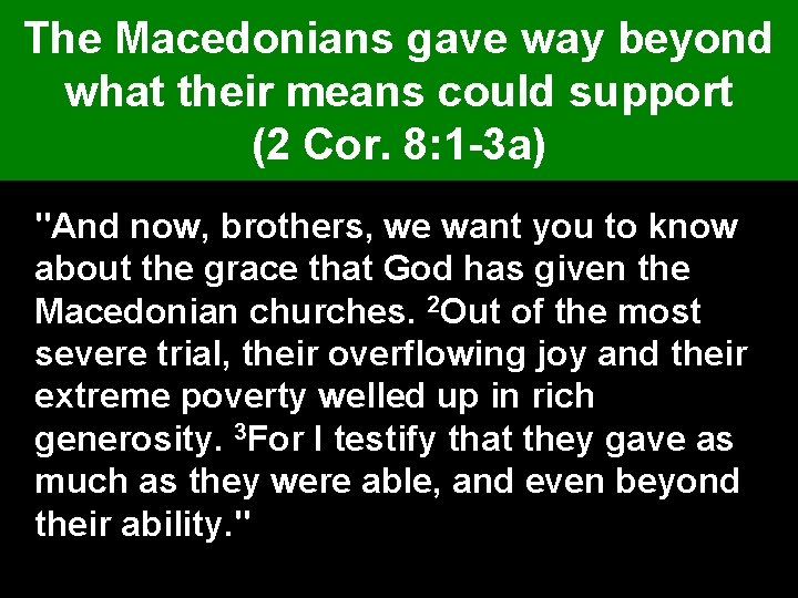 The Macedonians gave way beyond what their means could support (2 Cor. 8: 1