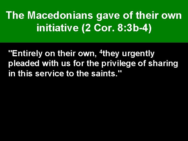 The Macedonians gave of their own initiative (2 Cor. 8: 3 b-4) "Entirely on