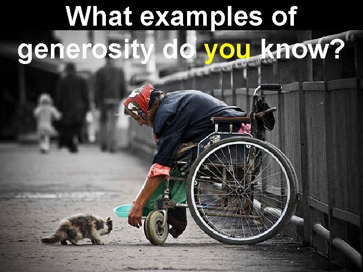 What examples of generosity do you know? 