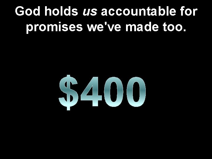 God holds us accountable for promises we've made too. 