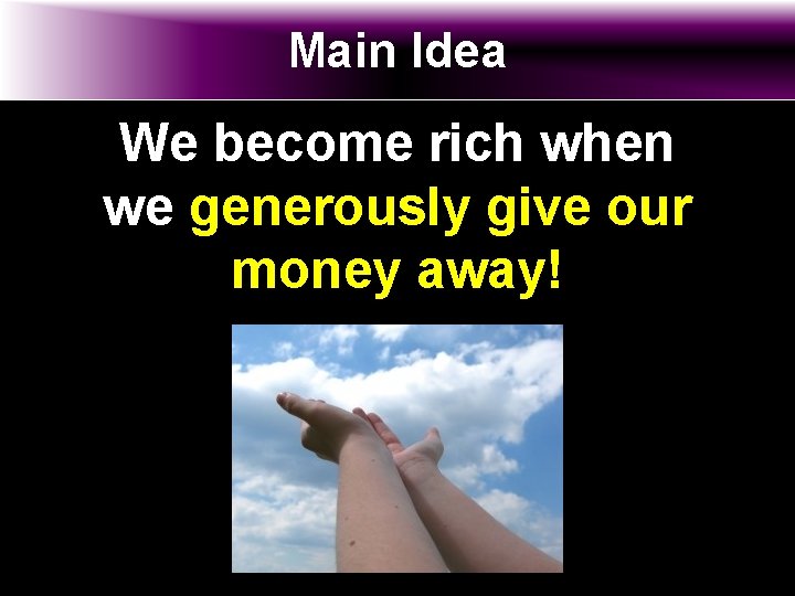 Main Idea We become rich when we generously give our money away! 