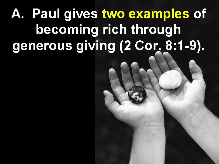 A. Paul gives two examples of becoming rich through generous giving (2 Cor. 8: