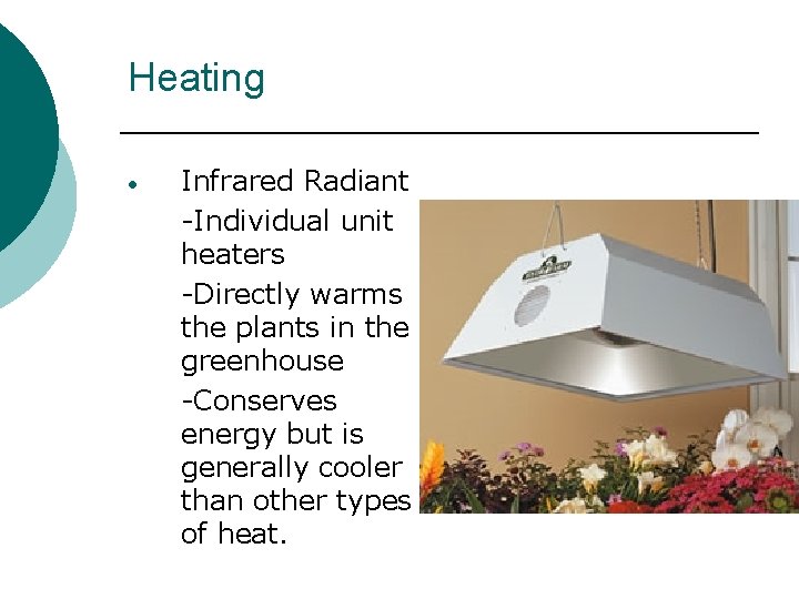 Heating • Infrared Radiant -Individual unit heaters -Directly warms the plants in the greenhouse Heating • Infrared Radiant -Individual unit heaters -Directly warms the plants in the greenhouse