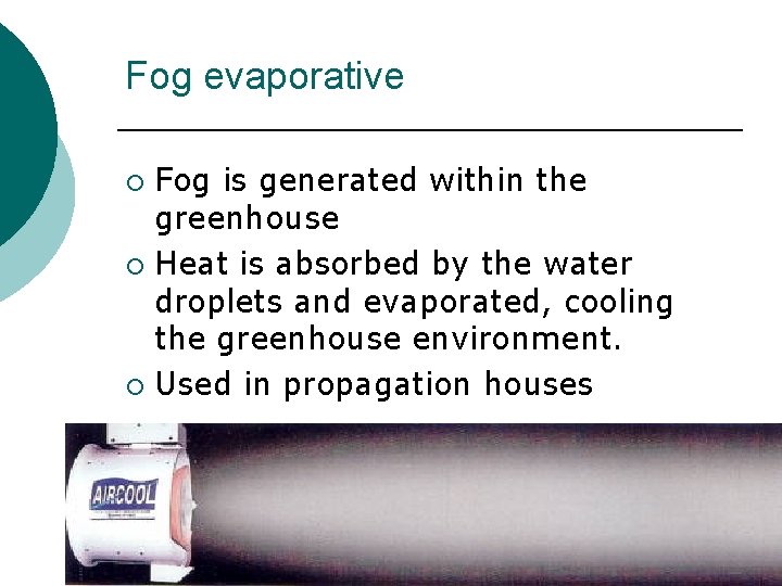 Fog evaporative Fog is generated within the greenhouse ¡ Heat is absorbed by the Fog evaporative Fog is generated within the greenhouse ¡ Heat is absorbed by the