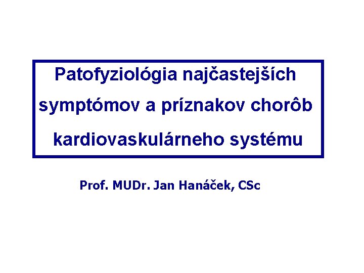 Patofyziológia najčastejších symptómov a príznakov chorôb kardiovaskulárneho systému Prof. MUDr. Jan Hanáček, CSc 