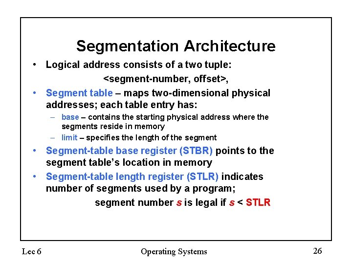 Segmentation Architecture • Logical address consists of a two tuple: <segment-number, offset>, • Segment