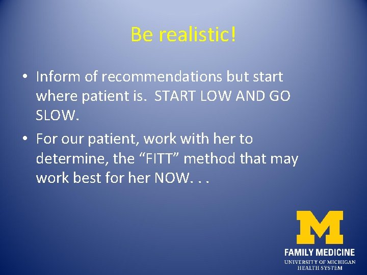 Be realistic! • Inform of recommendations but start where patient is. START LOW AND Be realistic! • Inform of recommendations but start where patient is. START LOW AND