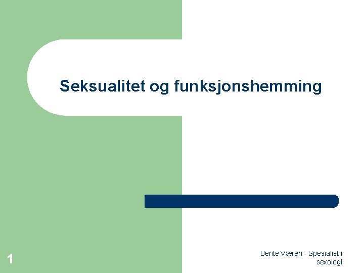 Seksualitet og funksjonshemming 1 Bente Væren - Spesialist i sexologi 