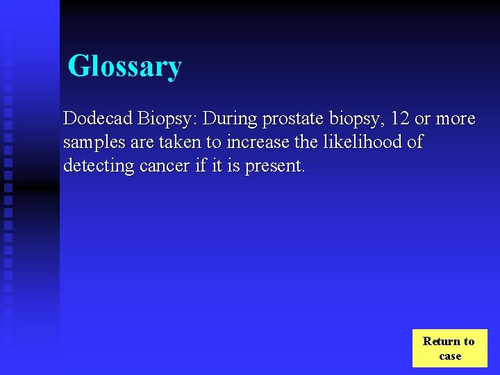 Glossary Dodecad Biopsy: During prostate biopsy, 12 or more samples are taken to increase