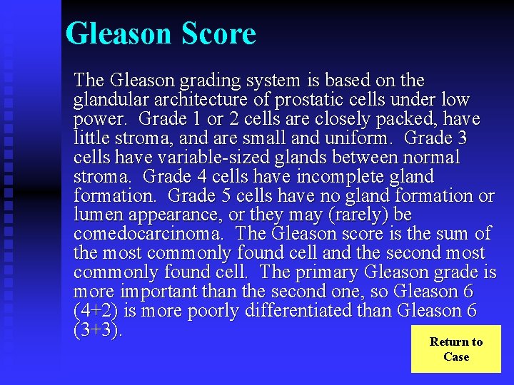 Gleason Score The Gleason grading system is based on the glandular architecture of prostatic