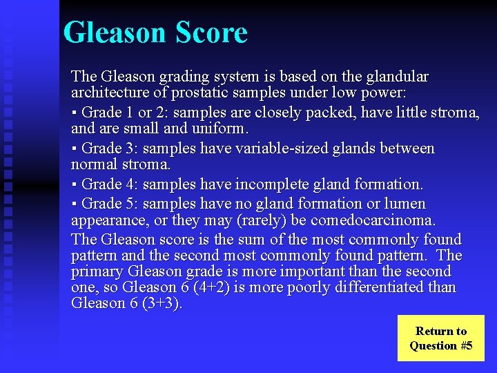 Gleason Score The Gleason grading system is based on the glandular architecture of prostatic