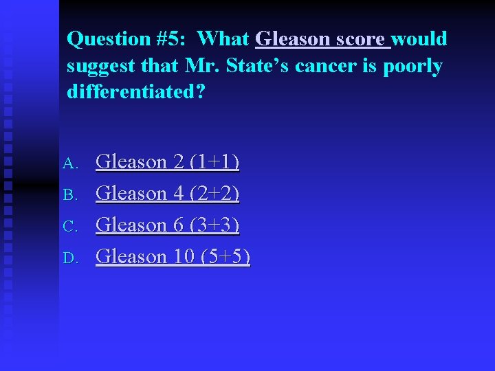 Question #5: What Gleason score would suggest that Mr. State’s cancer is poorly differentiated?