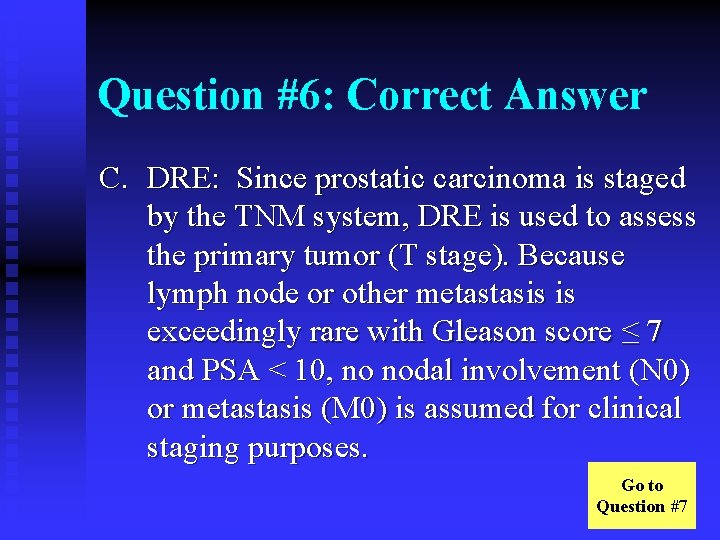 Question #6: Correct Answer C. DRE: Since prostatic carcinoma is staged by the TNM