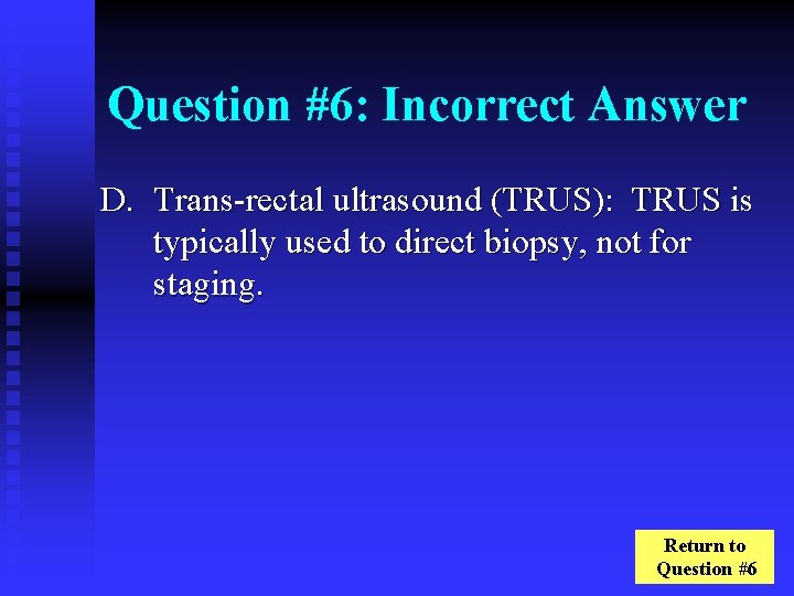 Question #6: Incorrect Answer D. Trans-rectal ultrasound (TRUS): TRUS is typically used to direct