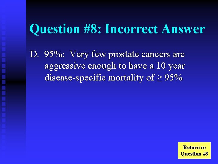 Question #8: Incorrect Answer D. 95%: Very few prostate cancers are aggressive enough to