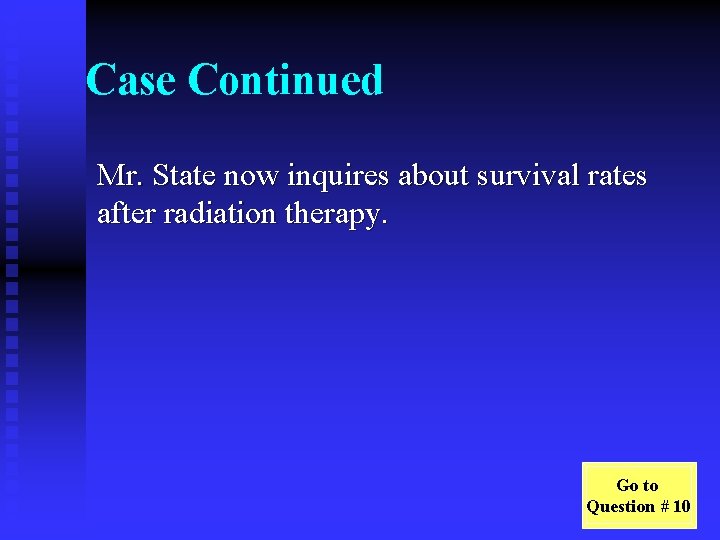 Case Continued Mr. State now inquires about survival rates after radiation therapy. Go to
