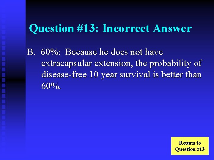 Question #13: Incorrect Answer B. 60%: Because he does not have extracapsular extension, the