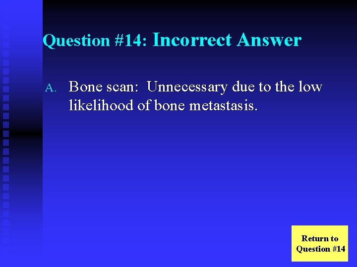 Question #14: Incorrect Answer A. Bone scan: Unnecessary due to the low likelihood of