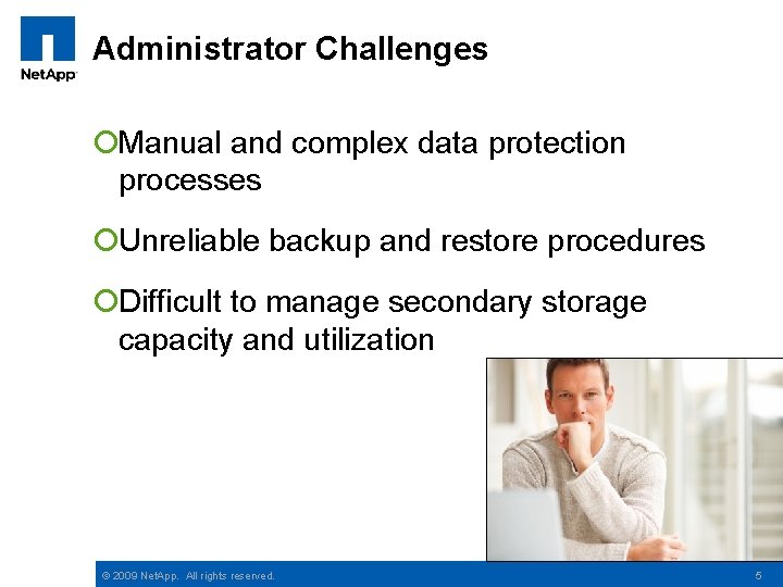 Administrator Challenges ¡Manual and complex data protection processes ¡Unreliable backup and restore procedures ¡Difficult