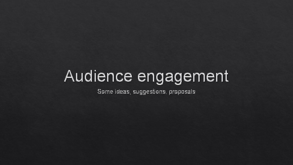 Audience engagement Some ideas, suggestions, proposals 