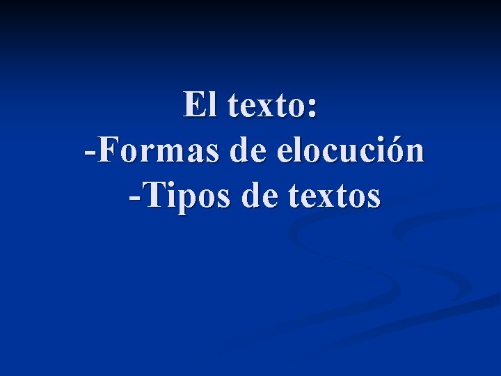 El texto: -Formas de elocución -Tipos de textos El texto: -Formas de elocución -Tipos de textos