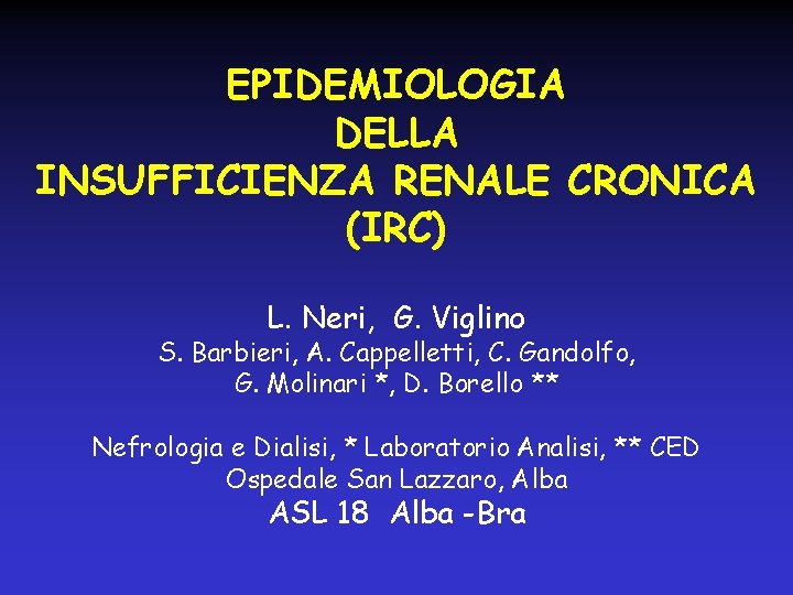 EPIDEMIOLOGIA DELLA INSUFFICIENZA RENALE CRONICA (IRC) L. Neri, G. Viglino S. Barbieri, A. Cappelletti,