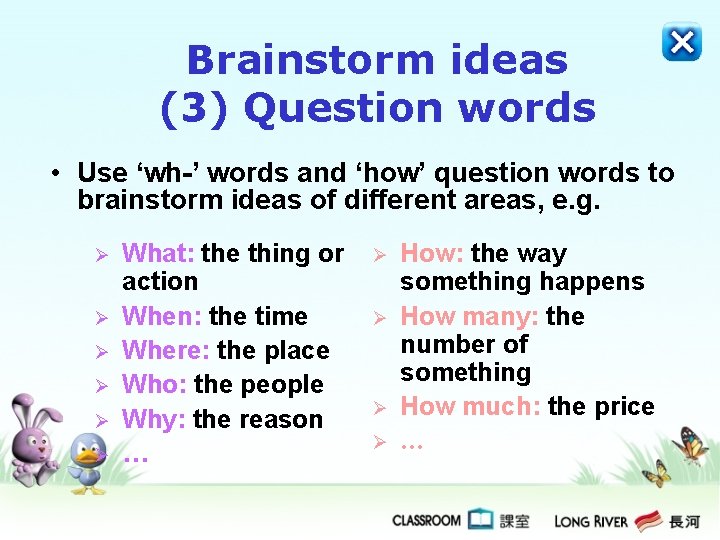 Brainstorm ideas (3) Question words • Use ‘wh-’ words and ‘how’ question words to Brainstorm ideas (3) Question words • Use ‘wh-’ words and ‘how’ question words to
