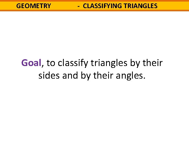 GEOMETRY - CLASSIFYING TRIANGLES Goal, to classify triangles by their sides and by their