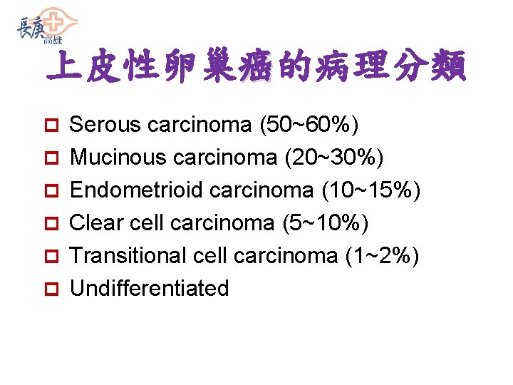 上皮性卵巢癌的病理分類 p p p Serous carcinoma (50~60%) Mucinous carcinoma (20~30%) Endometrioid carcinoma (10~15%) Clear