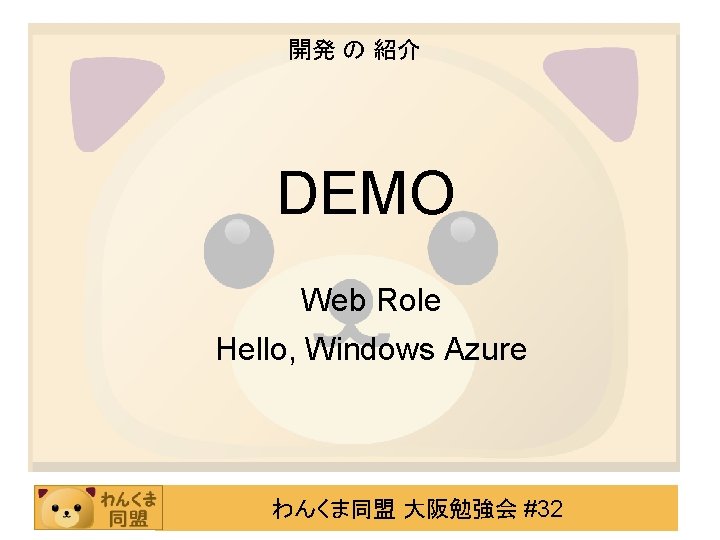 開発 の 紹介 DEMO Web Role Hello, Windows Azure わんくま同盟 大阪勉強会 #32 