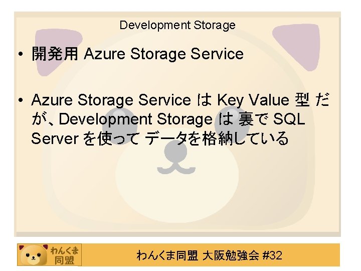 Development Storage • 開発用 Azure Storage Service • Azure Storage Service は Key Value