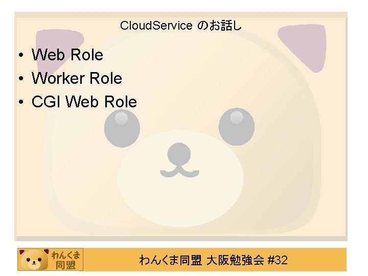 Cloud. Service のお話し • Web Role • Worker Role • CGI Web Role わんくま同盟