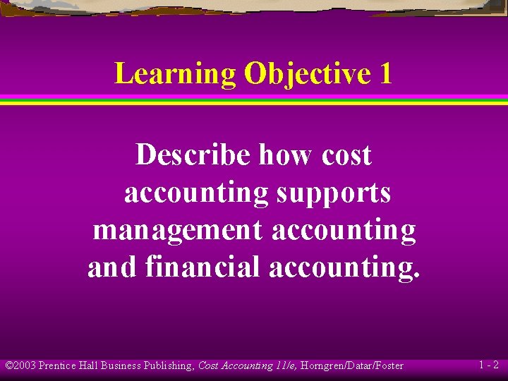 Learning Objective 1 Describe how cost accounting supports management accounting and financial accounting. ©