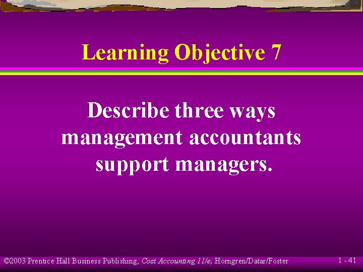 Learning Objective 7 Describe three ways management accountants support managers. © 2003 Prentice Hall