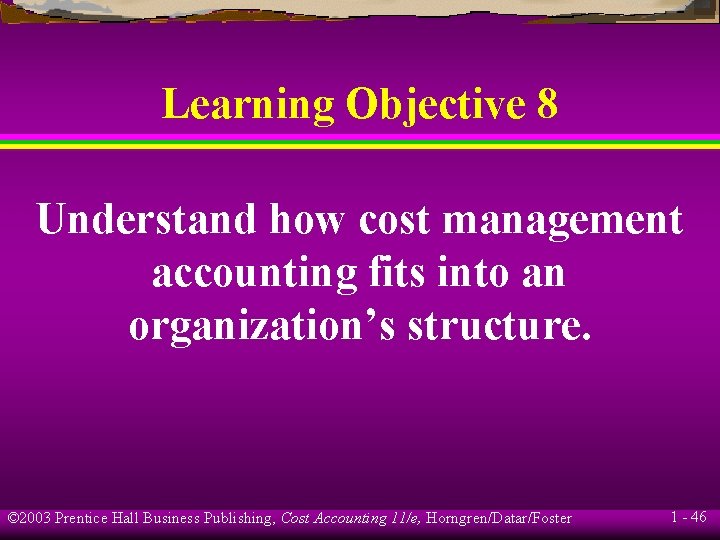 Learning Objective 8 Understand how cost management accounting fits into an organization’s structure. ©