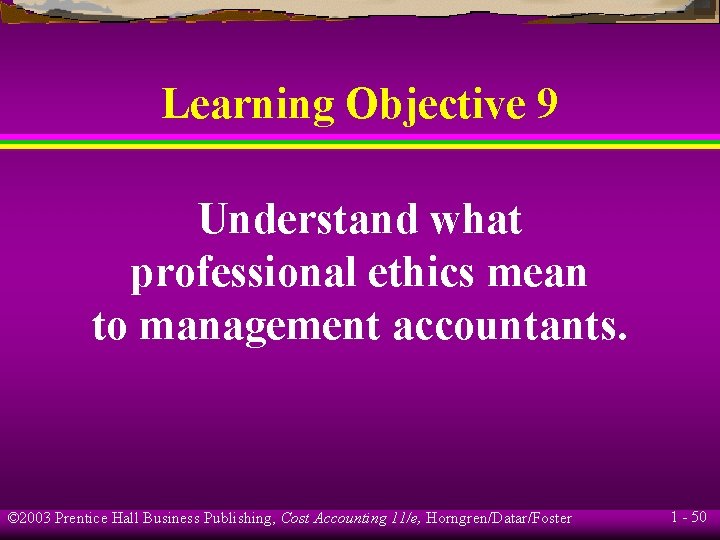 Learning Objective 9 Understand what professional ethics mean to management accountants. © 2003 Prentice