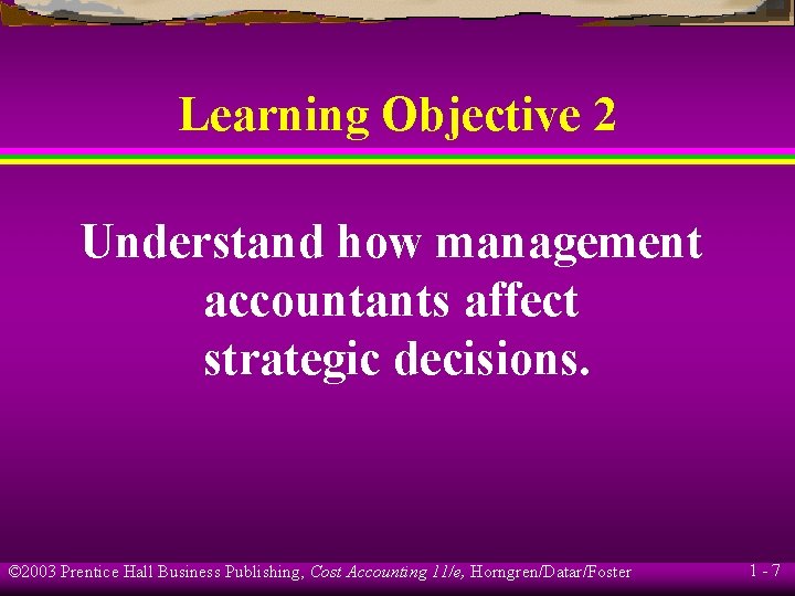 Learning Objective 2 Understand how management accountants affect strategic decisions. © 2003 Prentice Hall Learning Objective 2 Understand how management accountants affect strategic decisions. © 2003 Prentice Hall