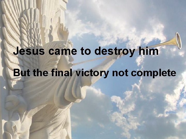 Jesus came to destroy him But the final victory not complete 