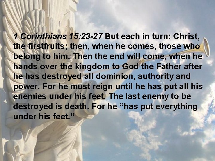 1 Corinthians 15: 23 -27 But each in turn: Christ, the firstfruits; then, when