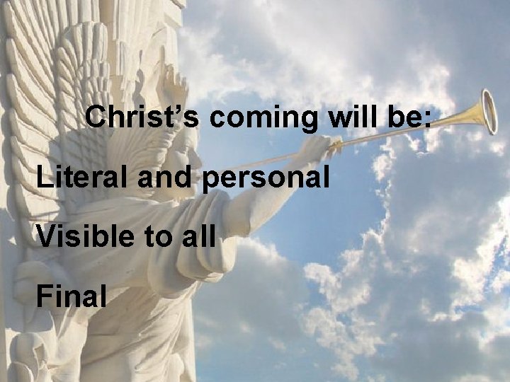 Christ’s coming will be: Literal and personal Visible to all Final 