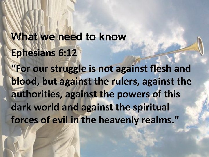 What we need to know Ephesians 6: 12 “For our struggle is not against