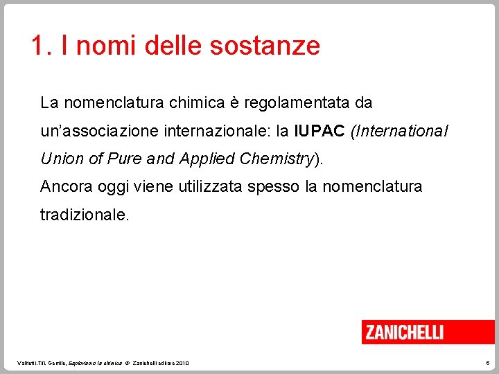 1. I nomi delle sostanze La nomenclatura chimica è regolamentata da un’associazione internazionale: la