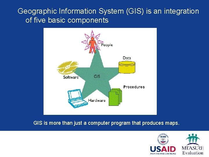Geographic Information System (GIS) is an integration of five basic components GIS is more Geographic Information System (GIS) is an integration of five basic components GIS is more