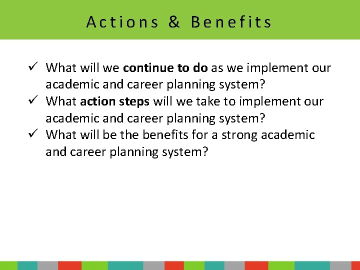 Actions & Benefits ü What will we continue to do as we implement our