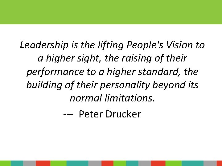 Leadership is the lifting People's Vision to a higher sight, the raising of their
