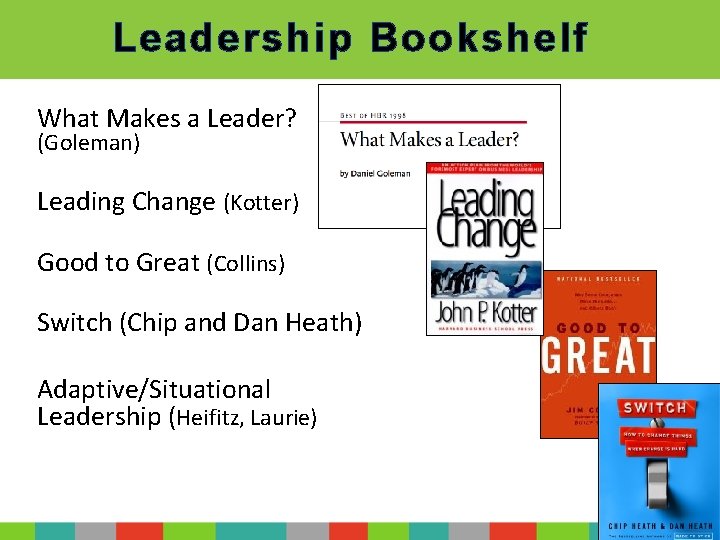 Leadership Bookshelf What Makes a Leader? (Goleman) Leading Change (Kotter) Good to Great (Collins)